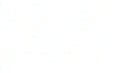 Es Ingeniera Biomédica y miembro de PARI desde sus inicios como asistente de investigación y luego Coordinadora de Proyectos. Dentro del primer estudio realizó múltiples funciones como manejo de todo el personal de investigación, aplicación de pruebas cognitivas, aplicación de electrocardiogramas, y asistencia en ultrasonidos Doppler. Actualmente trabaja como coordinadora de estudios clínicos en el Centro de Neurociencias. 