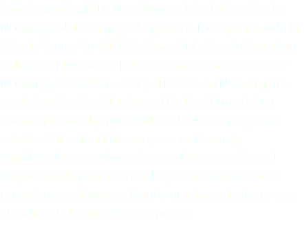 Arón Benzadón, M.D. Neurólogo, y Jefe del Servicio de Neurología del Complejo Hospitalario Metropolitano de la Caja de Seguro Social (CSS, Panamá), Fellow del American College of Physicians y Fellow del American Academy of Neurology. El Dr. Benzadón y el Dr. Nelson Novarro junto con la Dra. Josefina Fletcher y el Dr. David Dondis han colaborado con el grupo PARI desde 2011 en el primer estudio clínico de adultos mayores en Panamá, participando en reuniones de consulta y asesoría en el diagnóstico de pacientes con EA y otras enfermedades neurodegenerativas y realizando punciones lumbares para el análisis de líquido cefalorraquídeo. 