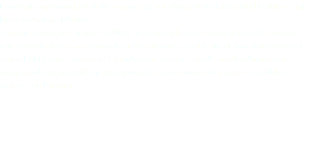 Estudiante graduanda de la licenciatura en psicología de la Universidad Católica Santa María la Antigua (USMA). Comenzó como practicante en 2016, participando en la administración de pruebas neuropsicológicas como evaluadora. Actualmente es asistente de investigación en el grupo PARI y con el apoyo de la Fundación Deveaux está desarrollando una tesis comparando las variables neuropsicológicas con síntomas depresivos en adultos mayores de Panamá. 