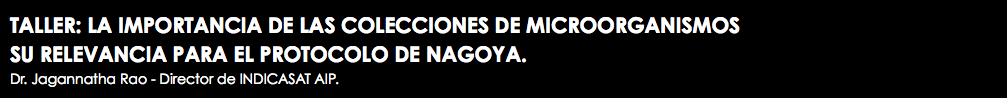 TALLER: LA IMPORTANCIA DE LAS COLECCIONES DE MICROORGANISMOS SU RELEVANCIA PARA EL PROTOCOLO DE NAGOYA. Dr. Jagannatha Rao - Director de INDICASAT AIP.