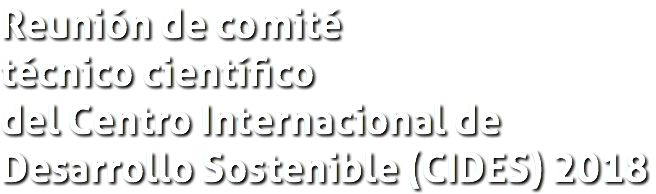 Reunión de comité técnico científico del Centro Internacional de Desarrollo Sostenible (CIDES) 2018